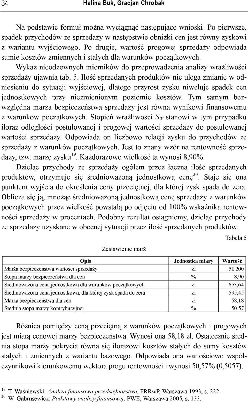 5. Ilość sprzedanych produktów nie ulega zmianie w odniesieniu do sytuacji wyjściowej, dlatego przyrost zysku niweluje spadek cen jednostkowych przy niezmienionym poziomie kosztów.