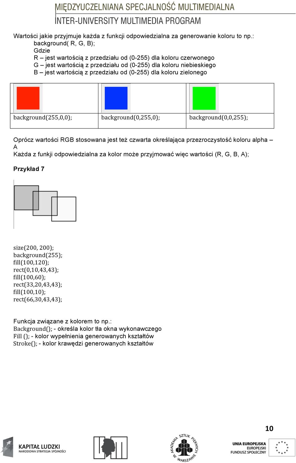 dla koloru zielonego background(255,0,0); background(0,255,0); background(0,0,255); Oprócz wartości RGB stosowana jest też czwarta określająca przezroczystość koloru alpha A Każda z funkji