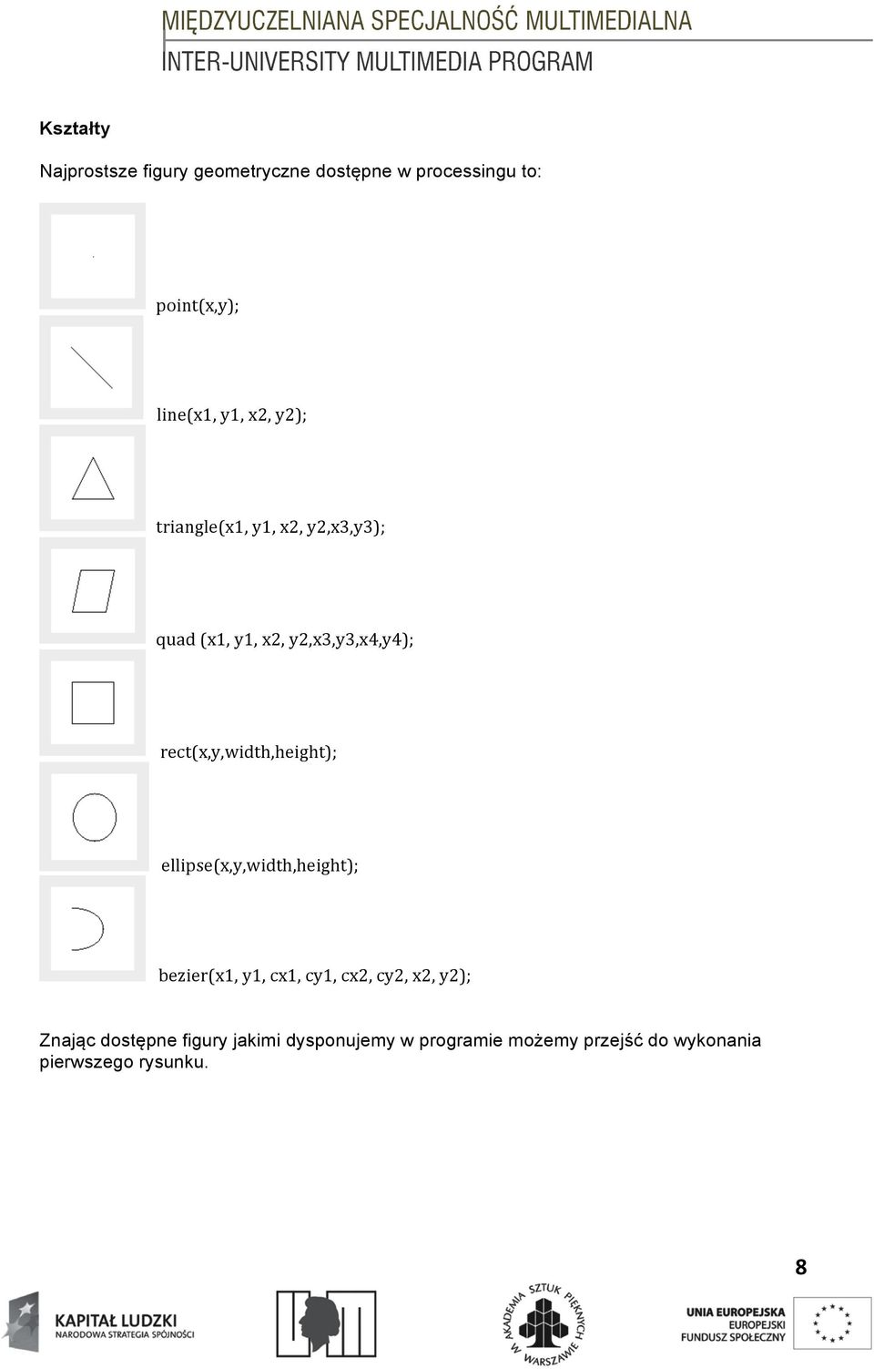rect(x,y,width,height); ellipse(x,y,width,height); bezier(x1, y1, cx1, cy1, cx2, cy2, x2,