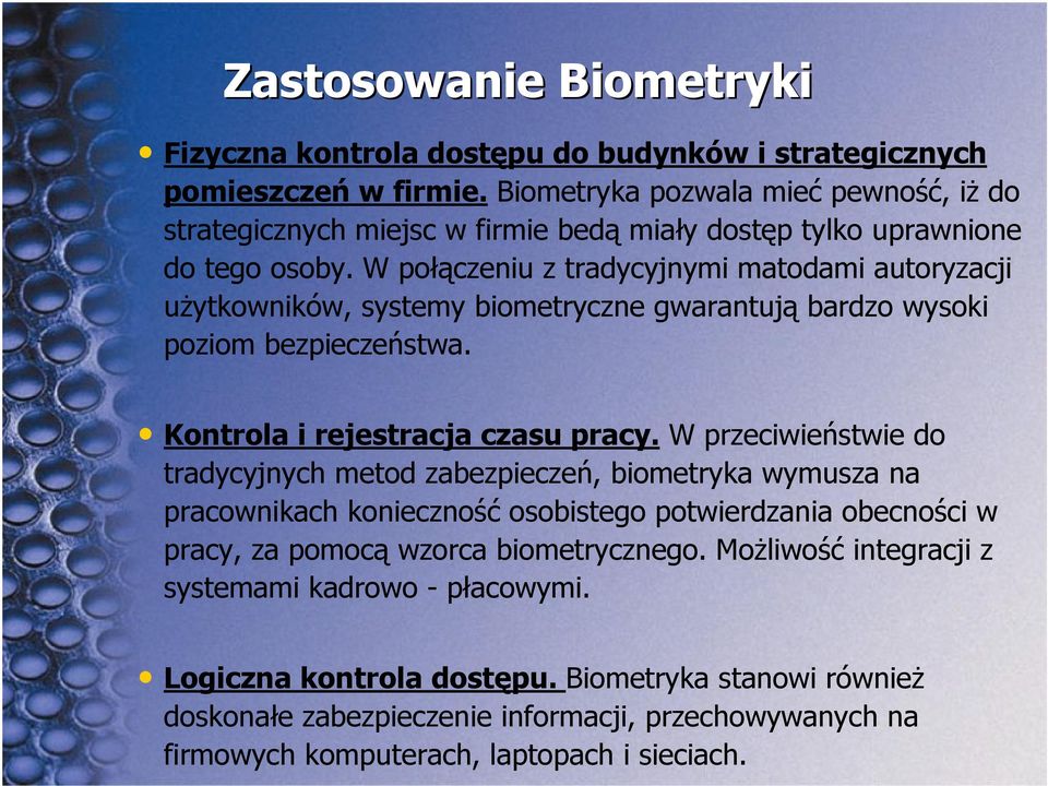 W połączeniu z tradycyjnymi matodami autoryzacji użytkowników, systemy biometryczne gwarantują bardzo wysoki poziom bezpieczeństwa. Kontrola i rejestracja czasu pracy.