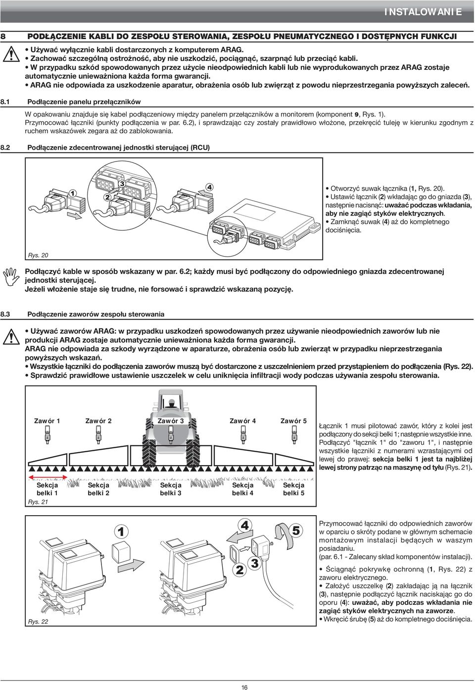 W przypadku szkód spowodowanych przez użycie nieodpowiednich kabli lub nie wyprodukowanych przez arag zostaje automatycznie unieważniona każda forma gwarancji.