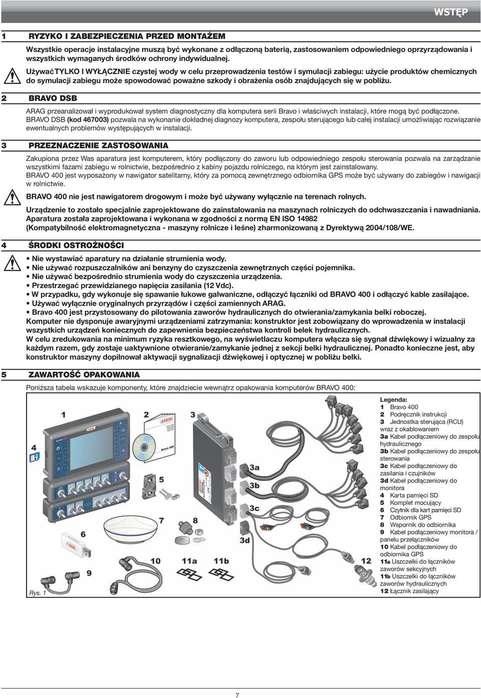 Używać tylko I wyłącznie czystej wody w celu przeprowadzenia testów i symulacji zabiegu: użycie produktów chemicznych do symulacji zabiegu może spowodować poważne szkody i obrażenia osób znajdujących