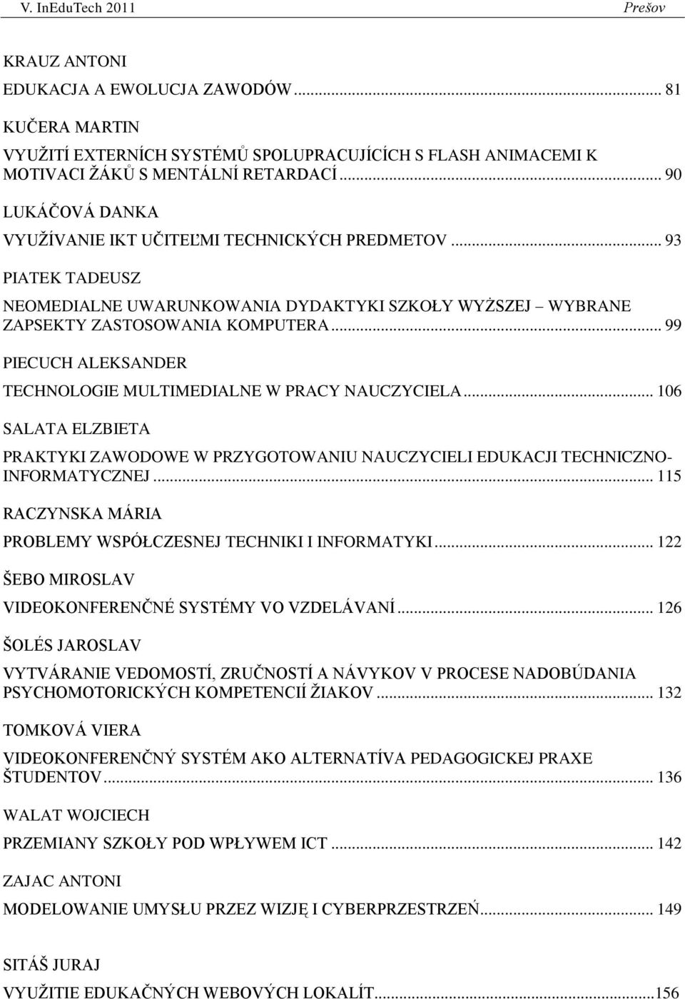 .. 99 PIECUCH ALEKSANDER TECHNOLOGIE MULTIMEDIALNE W PRACY NAUCZYCIELA... 106 SALATA ELZBIETA PRAKTYKI ZAWODOWE W PRZYGOTOWANIU NAUCZYCIELI EDUKACJI TECHNICZNO- INFORMATYCZNEJ.