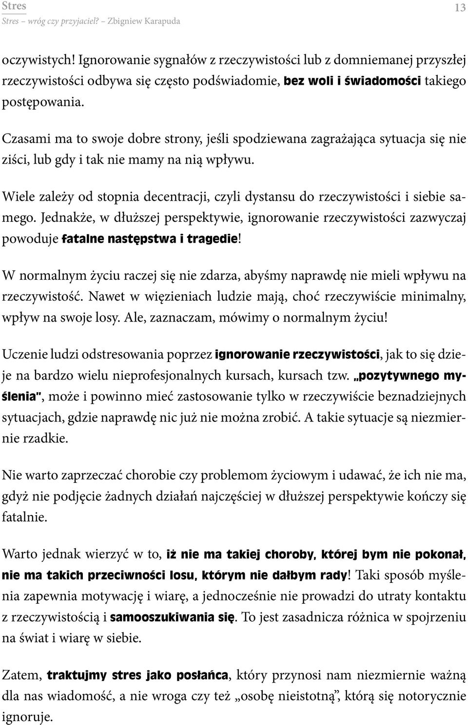 Wiele zależy od stopnia decentracji, czyli dystansu do rzeczywistości i siebie samego. Jednakże, w dłuższej perspektywie, ignorowanie rzeczywistości zazwyczaj powoduje fatalne następstwa i tragedie!