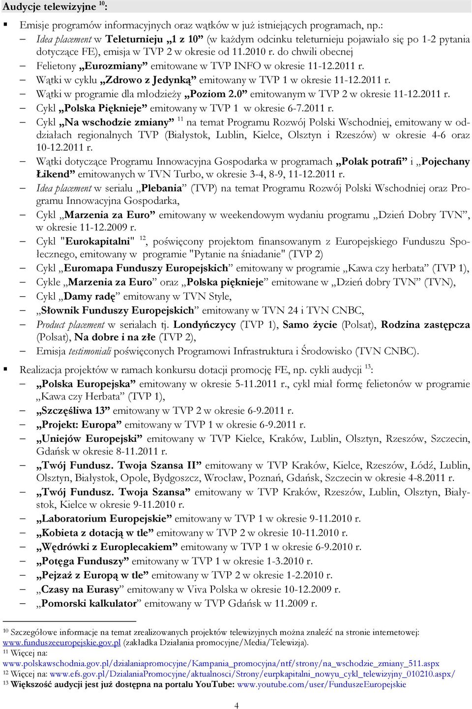 do chwili obecnej Felietony Eurozmiany emitowane w TVP INFO w okresie 11-12.2011 r. Wątki w cyklu Zdrowo z Jedynką emitowany w TVP 1 w okresie 11-12.2011 r. Wątki w programie dla młodzieŝy Poziom 2.