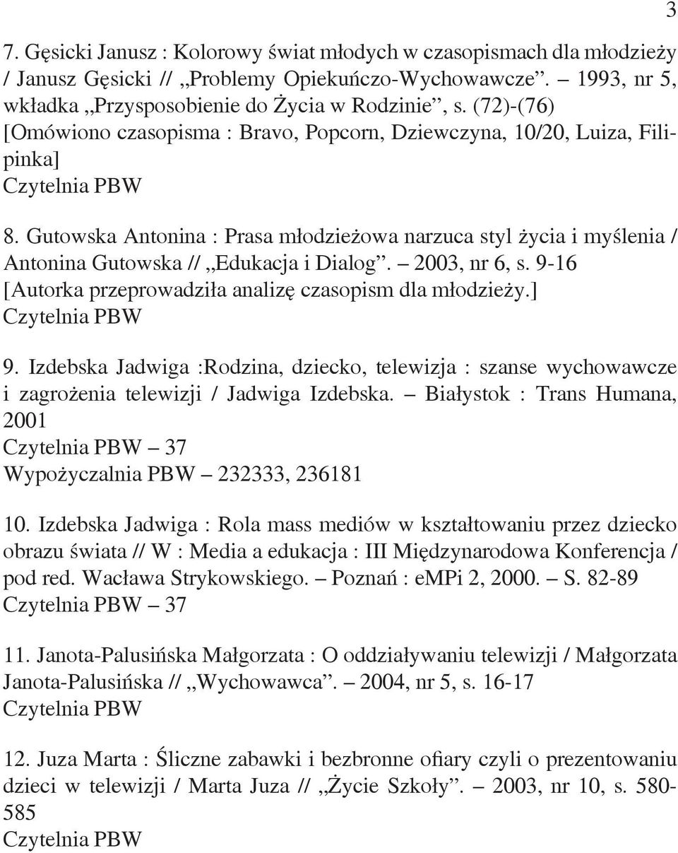 2003, nr 6, s. 9-16 [Autorka przeprowadziła analizę czasopism dla młodzieży.] 9. Izdebska Jadwiga :Rodzina, dziecko, telewizja : szanse wychowawcze i zagrożenia telewizji / Jadwiga Izdebska.
