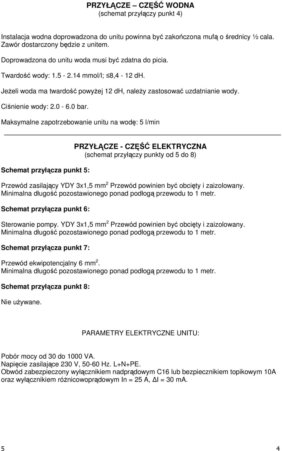 Maksymalne zapotrzebowanie unitu na wodę: 5 l/min Schemat przyłącza punkt 5: PRZYŁĄCZE - CZĘŚĆ ELEKTRYCZNA (schemat przyłączy punkty od 5 do 8) Przewód zasilający YDY 3x1,5 mm 2 Przewód powinien być