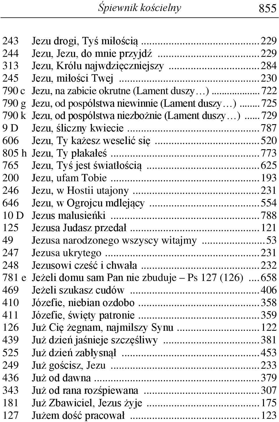 .. 729 9 D Jezu, śliczny kwiecie... 787 606 Jezu, Ty każesz weselić się... 520 805 h Jezu, Ty płakałeś... 773 765 Jezu, Tyś jest światłością... 625 200 Jezu, ufam Tobie.