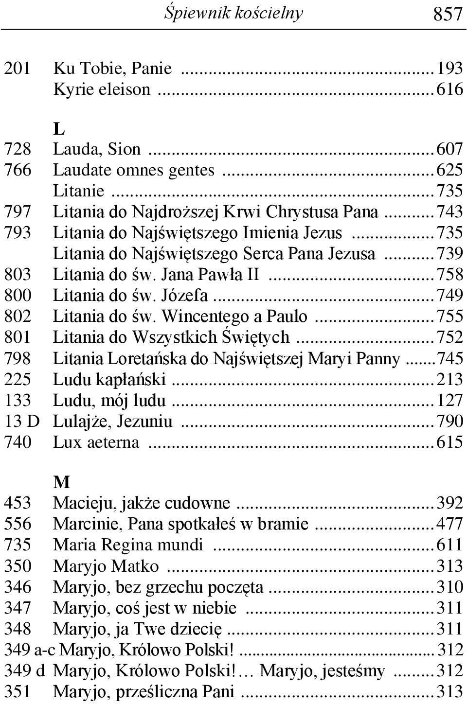 Wincentego a Paulo... 755 801 Litania do Wszystkich Świętych... 752 798 Litania Loretańska do Najświętszej Maryi Panny... 745 225 Ludu kapłański... 213 133 Ludu, mój ludu... 127 13 D Lulajże, Jezuniu.