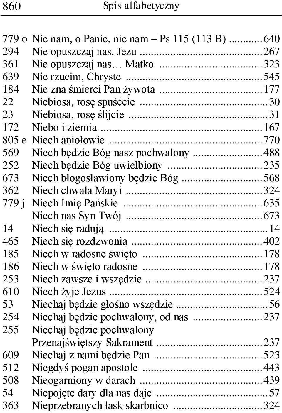 .. 488 252 Niech będzie Bóg uwielbiony... 235 673 Niech błogosławiony będzie Bóg... 568 362 Niech chwała Maryi... 324 779 j Niech Imię Pańskie... 635 Niech nas Syn Twój... 673 14 Niech się radują.