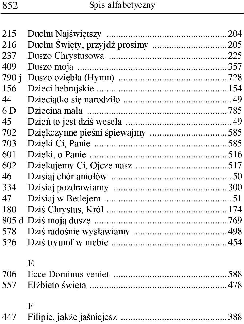 .. 585 703 Dzięki Ci, Panie... 585 601 Dzięki, o Panie... 516 602 Dziękujemy Ci, Ojcze nasz... 517 46 Dzisiaj chór aniołów... 50 334 Dzisiaj pozdrawiamy... 300 47 Dzisiaj w Betlejem.