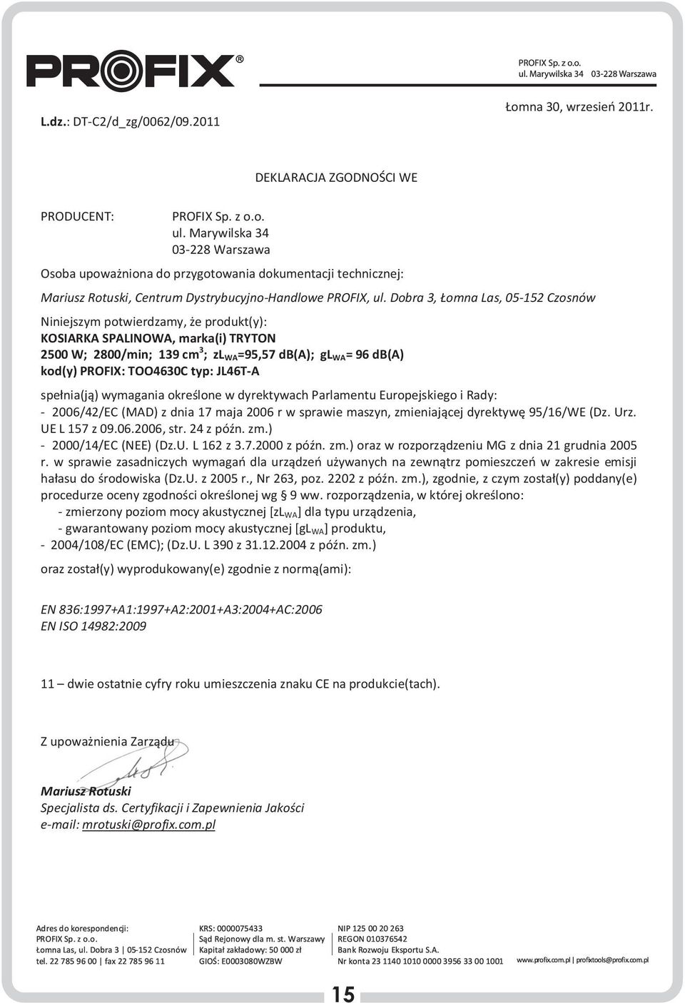 Dobra, Łomna Las, 05-5 Czosnów Niniejszym potwierdzamy, że produkt(y): KOSIARKA SPALINOWA, marka(i) TRYTON 500 W; 800/min; 9 cm ; zl WA=95,57 db(a); gl WA= 96 db(a) kod(y) PROFIX: TOO60C typ: JL6T-A
