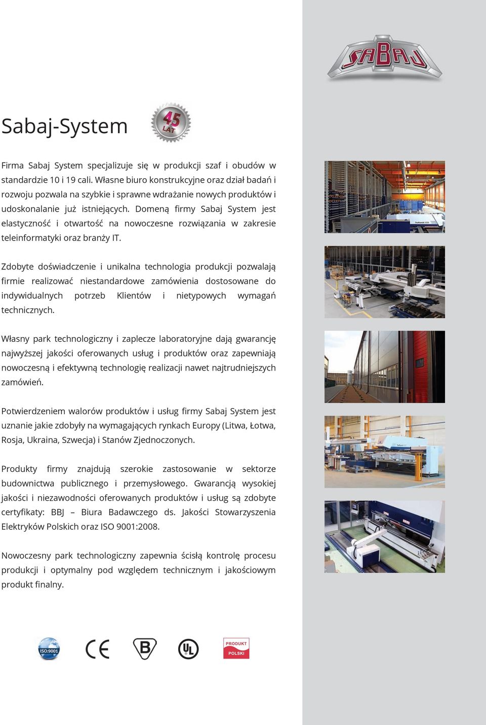 Domeną firmy Sabaj System jest elastyczność i otwartość na nowoczesne rozwiązania w zakresie teleinformatyki oraz branży IT.