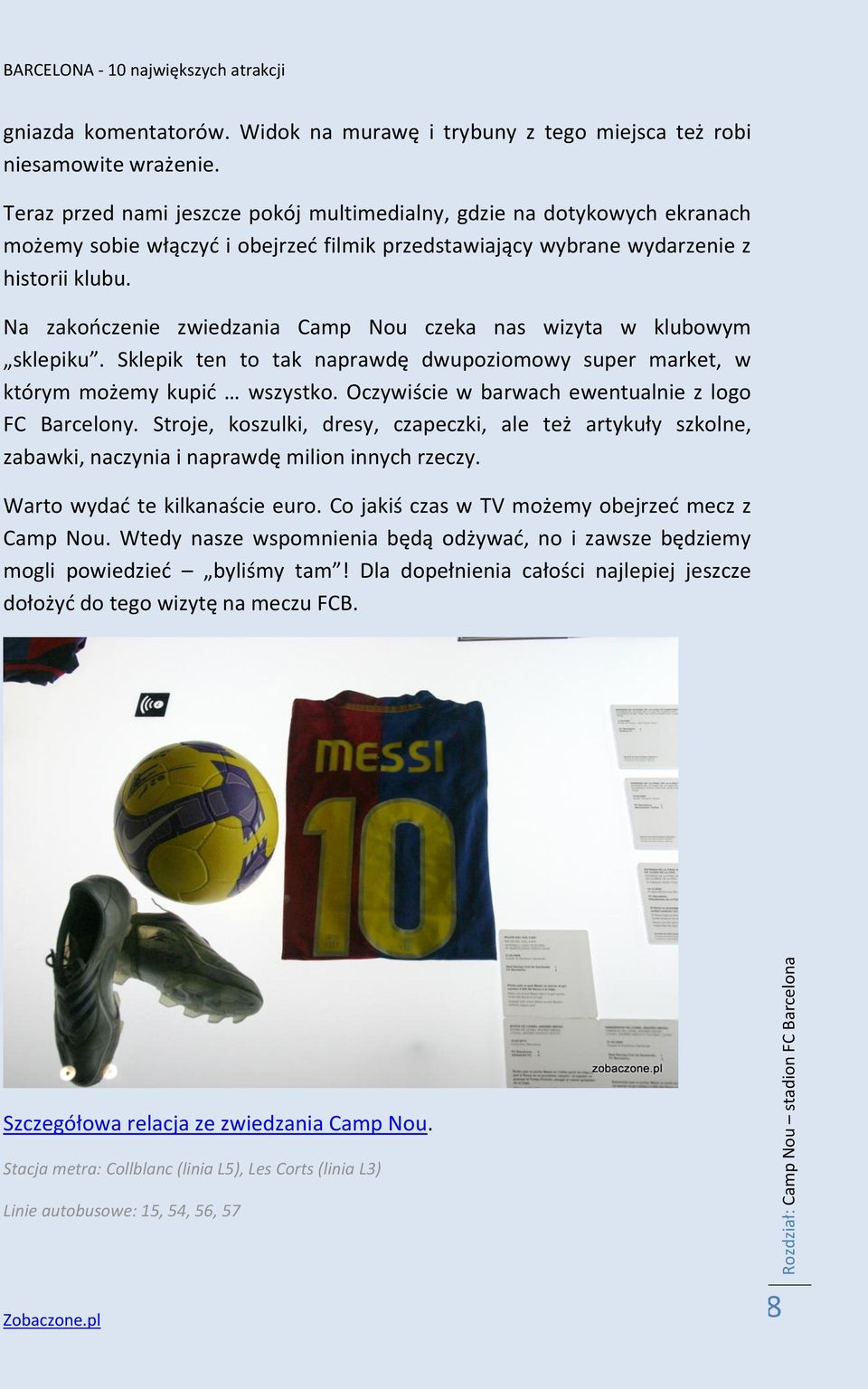 Na zakończenie zwiedzania Camp Nou czeka nas wizyta w klubowym sklepiku. Sklepik ten to tak naprawdę dwupoziomowy super market, w którym możemy kupić wszystko.
