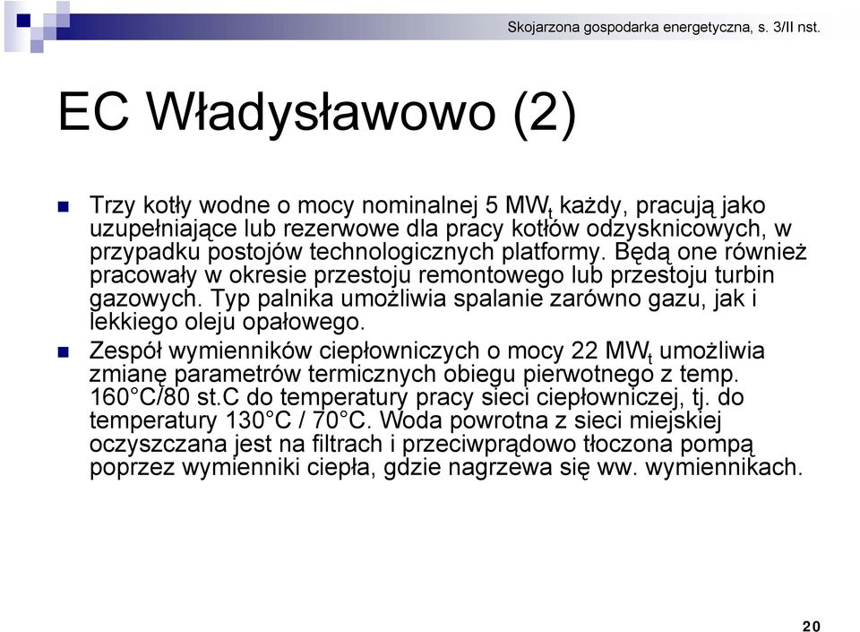 Zespół wymienników ciepłowniczych o mocy 22 MW t umożliwia zmianę parametrów termicznych obiegu pierwotnego z temp. 160 C/80 st.c do temperatury pracy sieci ciepłowniczej, tj.