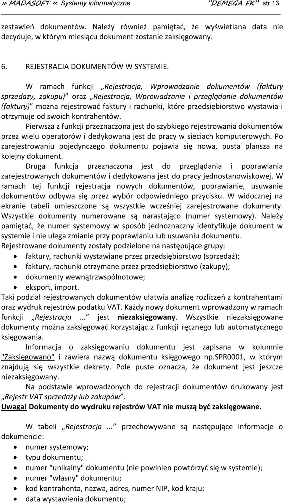 W ramach funkcji Rejestracja, Wprowadzanie dokumentów (faktury sprzedaży, zakupu) oraz Rejestracja, Wprowadzanie i przeglądanie dokumentów (faktury) można rejestrować faktury i rachunki, które