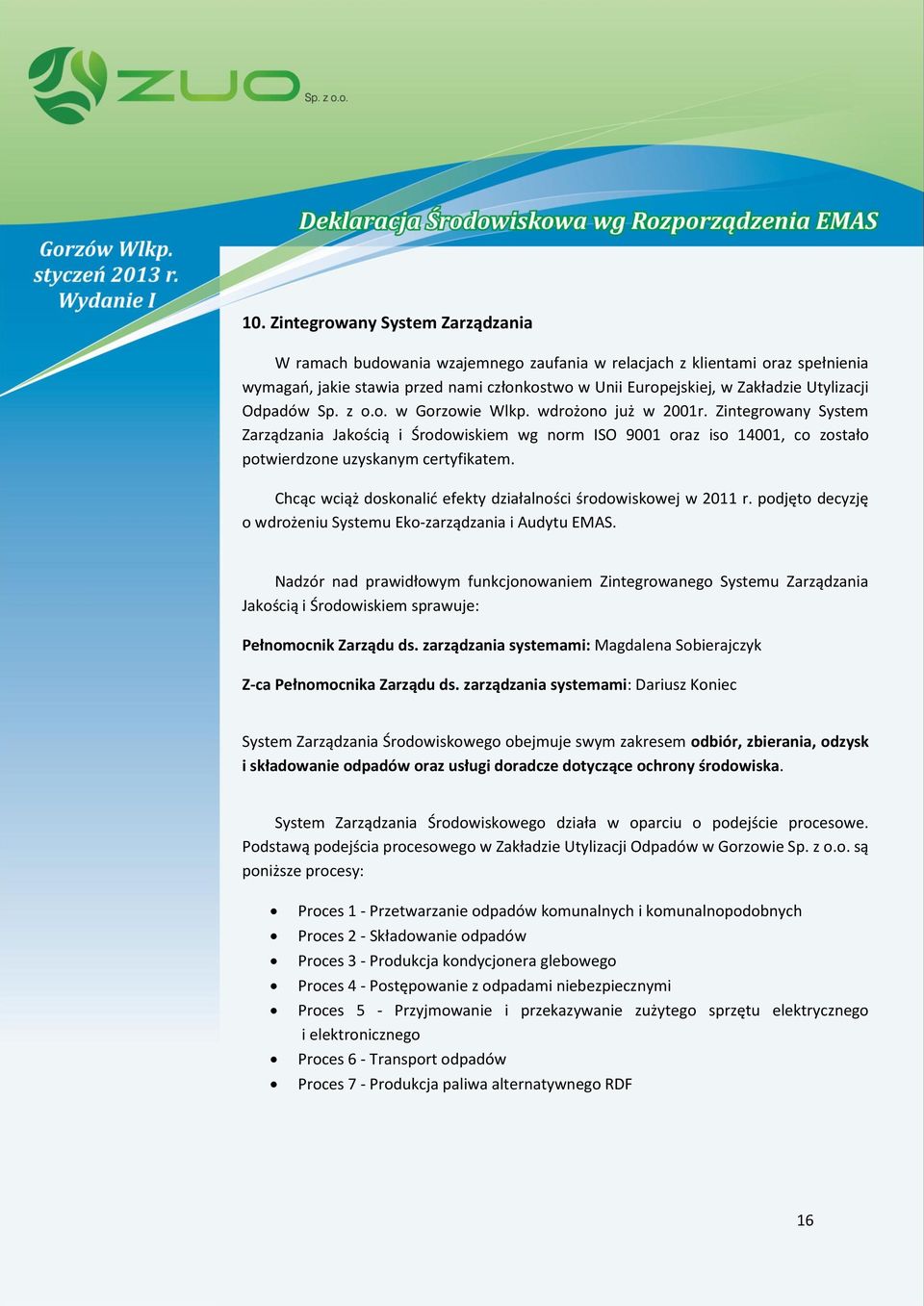 Zintegrowany System Zarządzania Jakością i Środowiskiem wg norm ISO 9001 oraz iso 14001, co zostało potwierdzone uzyskanym certyfikatem.