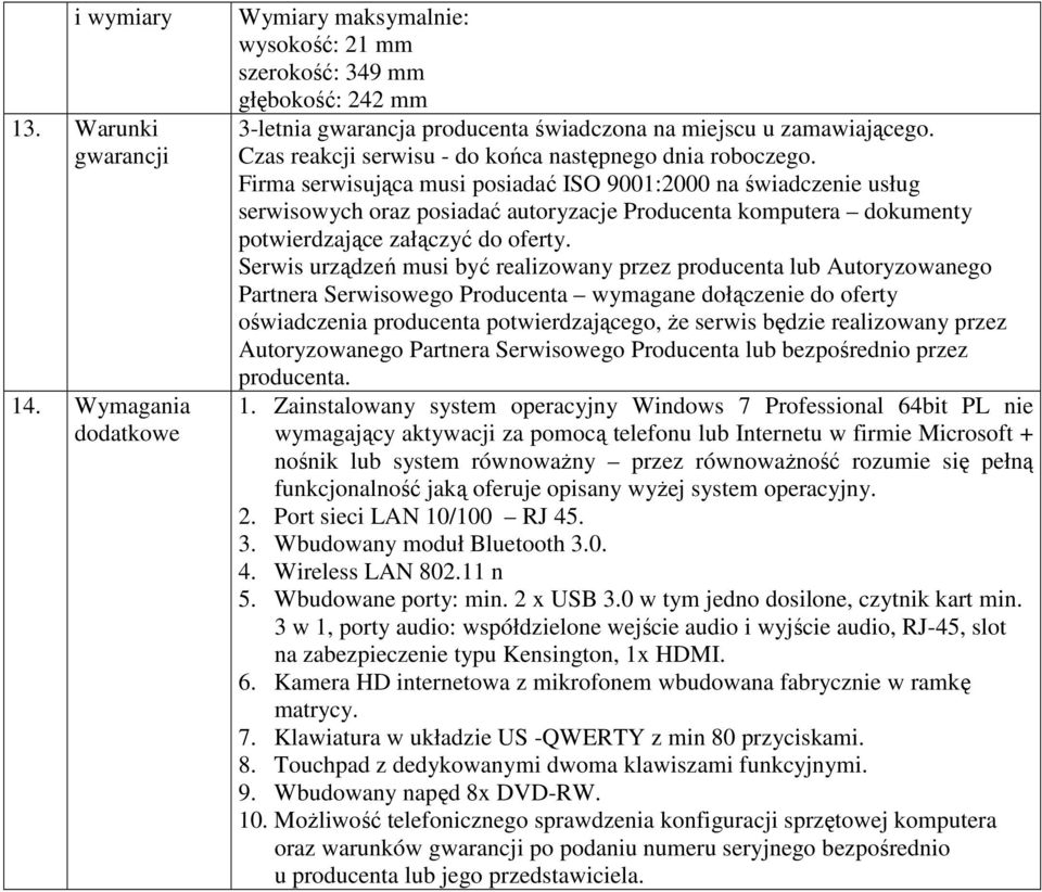 Firma serwisująca musi posiadać ISO 9001:2000 na świadczenie usług serwisowych oraz posiadać autoryzacje Producenta komputera dokumenty potwierdzające załączyć do oferty.