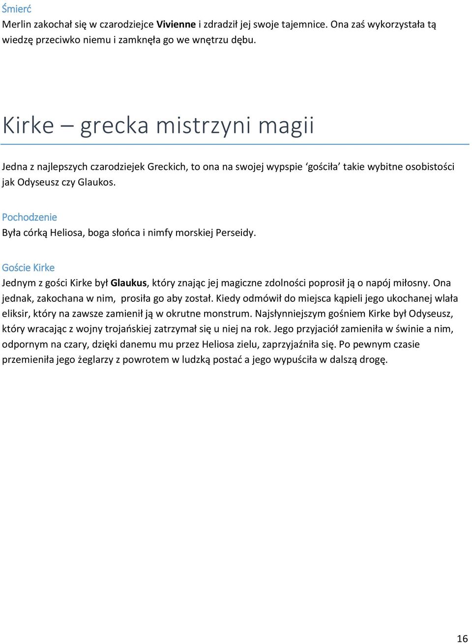 Pochodzenie Była córką Heliosa, boga słońca i nimfy morskiej Perseidy. Goście Kirke Jednym z gości Kirke był Glaukus, który znając jej magiczne zdolności poprosił ją o napój miłosny.