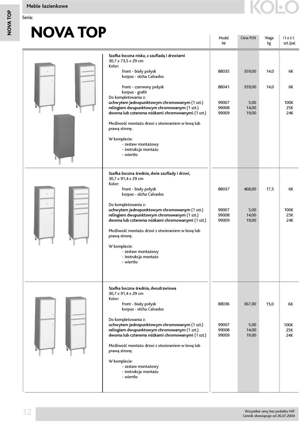 ) 88041 99007 99008 99009 359,00 5,00 14,00 19,00 14,0 6K 100K 25K 24K Możliwość montażu drzwi z otwieraniem w lewą lub prawą stronę.