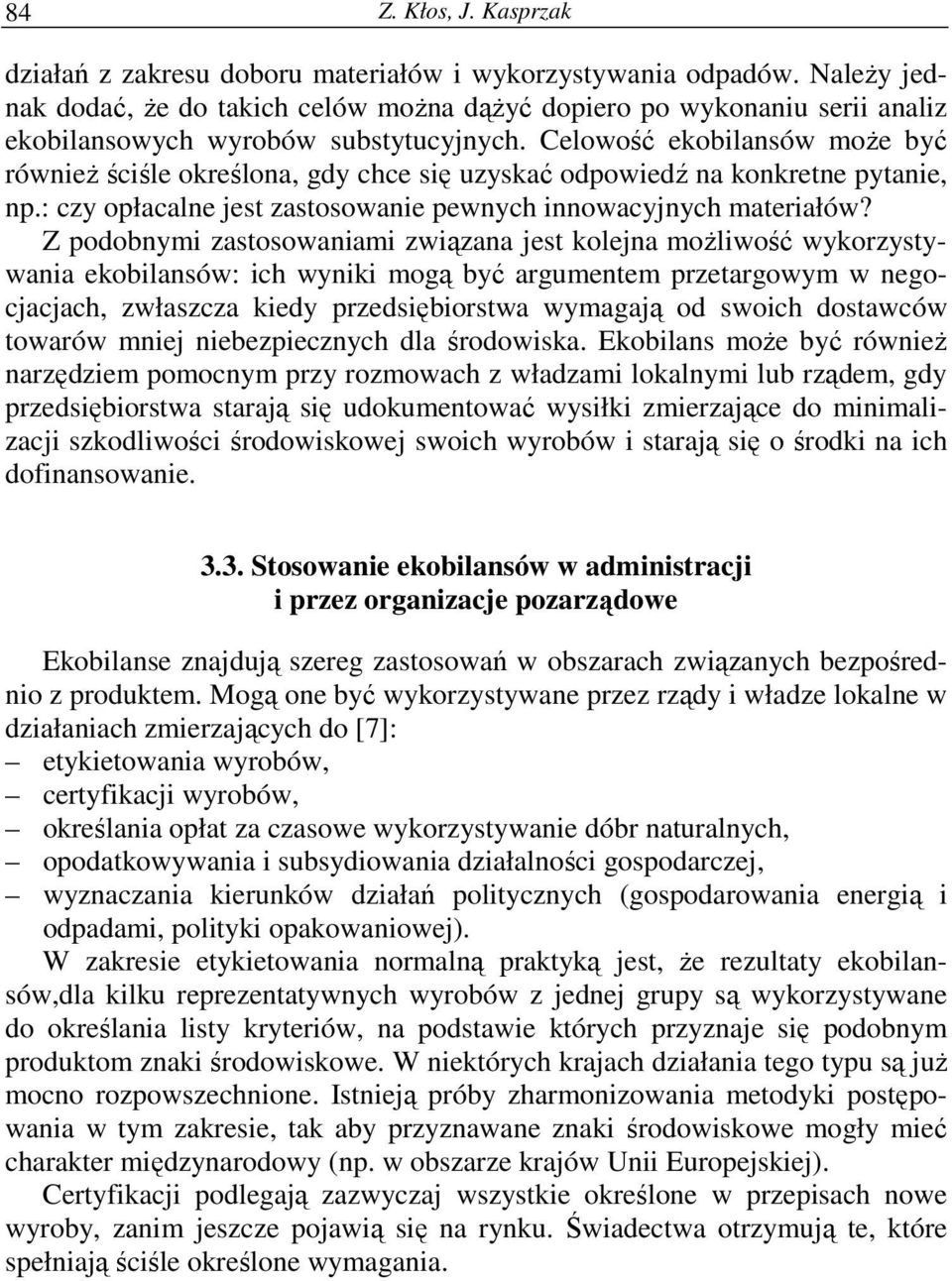 Celowość ekobilansów może być również ściśle określona, gdy chce się uzyskać odpowiedź na konkretne pytanie, np.: czy opłacalne jest zastosowanie pewnych innowacyjnych materiałów?