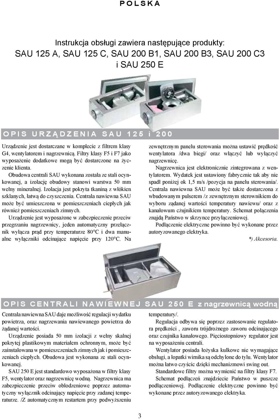 Obudowa centrali SAU wykonana została ze stali ocynkowanej, a izolację obudowy stanowi warstwa 50 mm wełny mineralnej. Izolacja jest pokryta tkaniną z włókien szklanych, łatwą do czyszczenia.