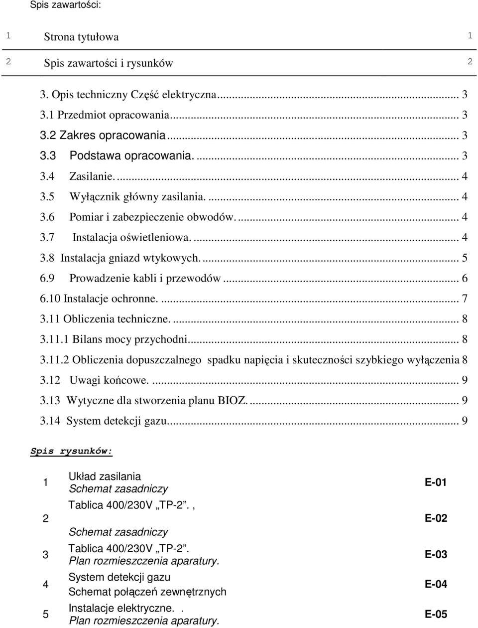 10 Instalacje ochronne.... 7 3.11 Obliczenia techniczne.... 8 3.11.1 Bilans mocy przychodni... 8 3.11.2 Obliczenia dopuszczalnego spadku napięcia i skuteczności szybkiego wyłączenia 8 3.