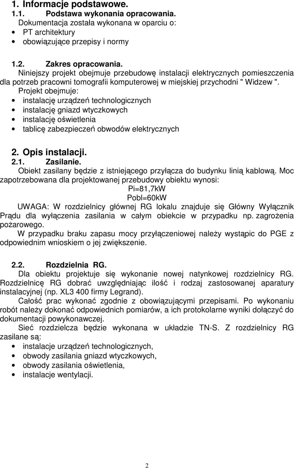 Projekt obejmuje: instalację urządzeń technologicznych instalację gniazd wtyczkowych instalację oświetlenia tablicę zabezpieczeń obwodów elektrycznych 2. Opis instalacji. 2.1. Zasilanie.