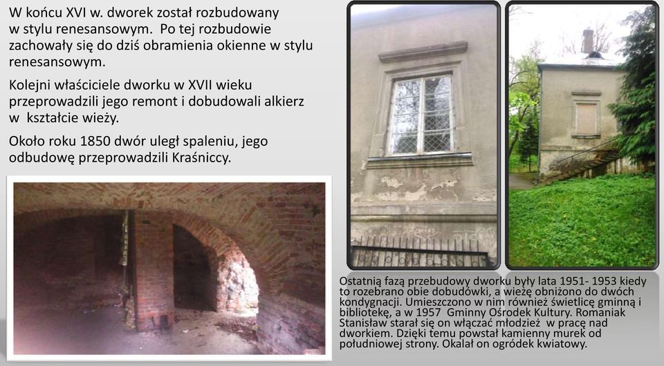 Około roku 1850 dwór uległ spaleniu, jego odbudowę przeprowadzili Kraśniccy.