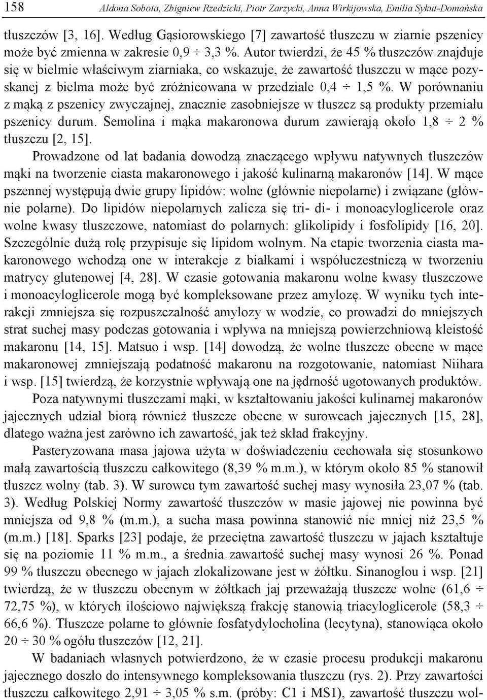 Autor twierdzi, że 45 % tłuszczów znajduje się w bielmie właściwym ziarniaka, co wskazuje, że zawartość tłuszczu w mące pozyskanej z bielma może być zróżnicowana w przedziale 0,4 1,5 %.