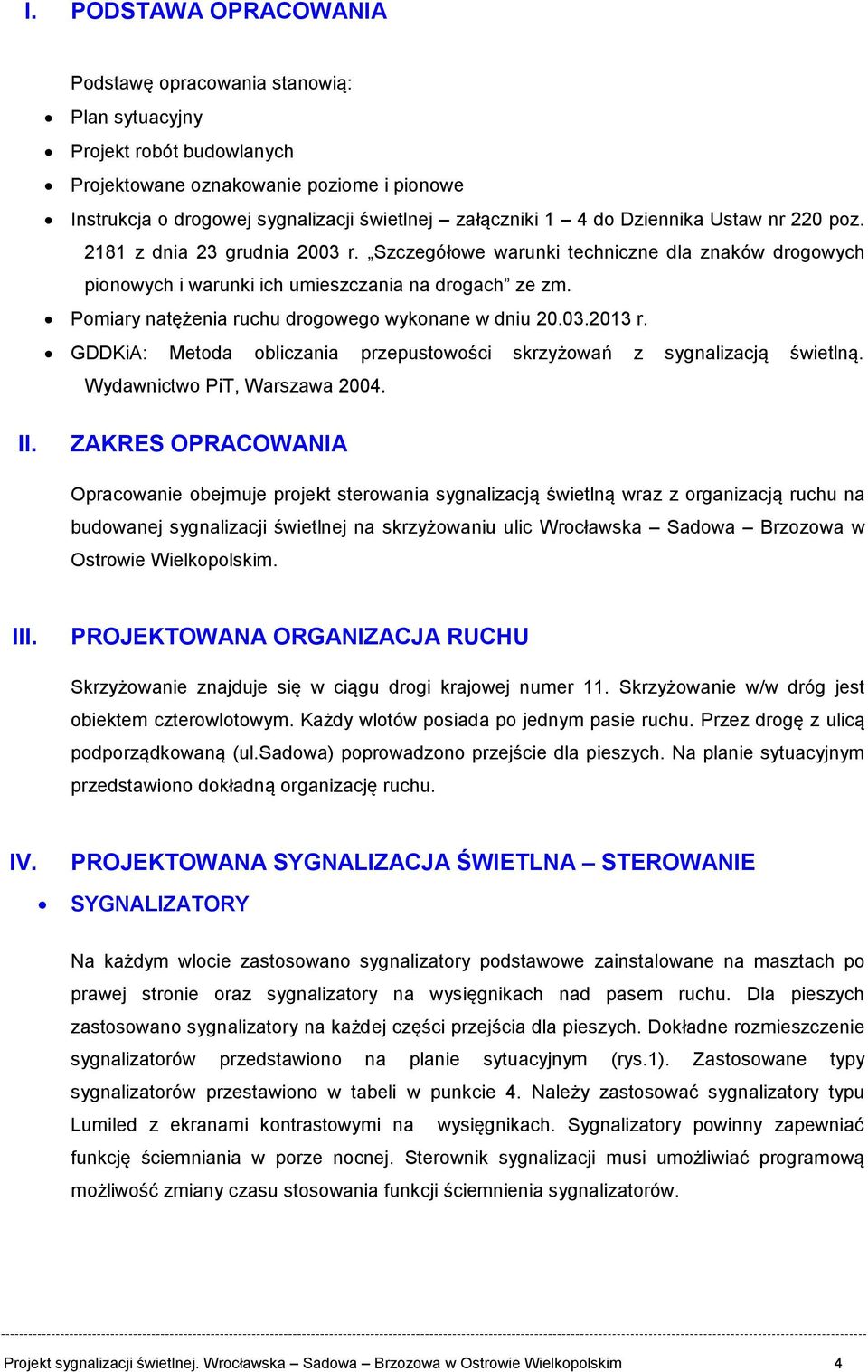 Pomiary natężenia ruchu drogowego wykonane w dniu 20.03.2013 r. GDDKiA: Metoda obliczania przepustowości skrzyżowań z sygnalizacją świetlną. Wydawnictwo PiT, Warszawa 2004. II.