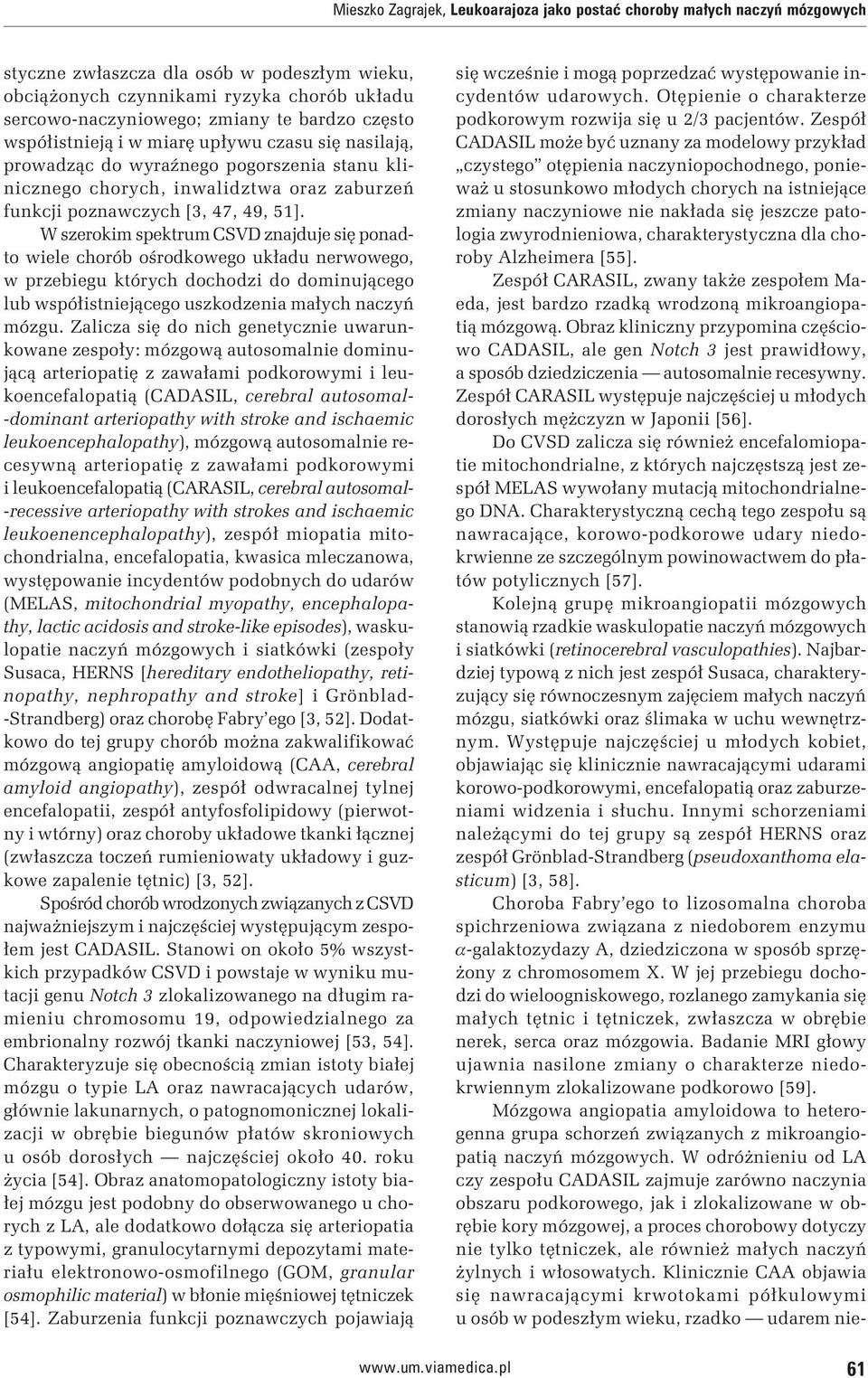 W szerokim spektrum CSVD znajduje się ponadto wiele chorób ośrodkowego układu nerwowego, w przebiegu których dochodzi do dominującego lub współistniejącego uszkodzenia małych naczyń mózgu.
