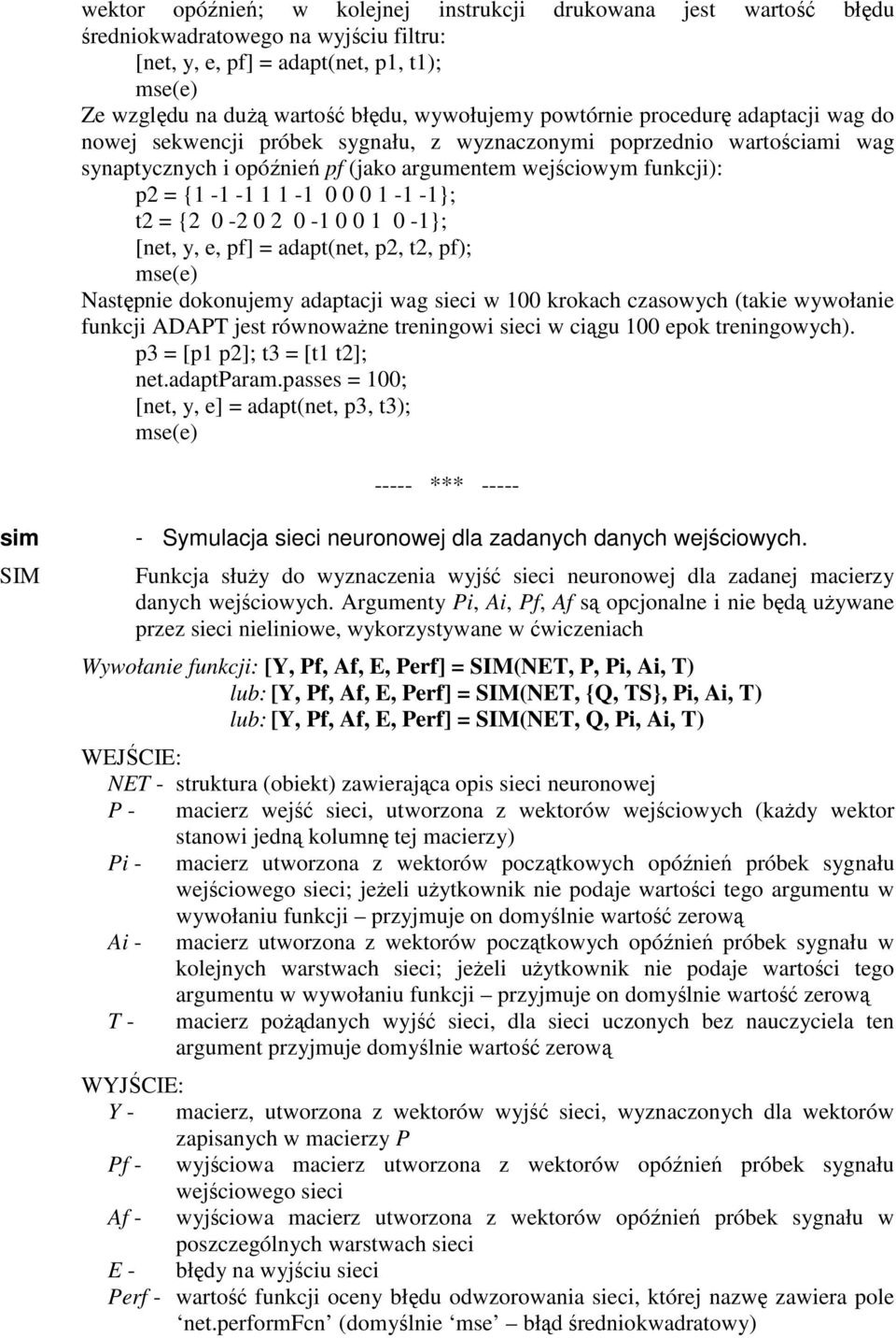 0 1-1 -1}; t2 = {2 0-2 0 2 0-1 0 0 1 0-1}; [net, y, e, pf] = adapt(net, p2, t2, pf); mse(e) Następnie dokonujemy adaptacji wag sieci w 100 krokach czasowych (takie wywołanie funkcji ADAPT jest