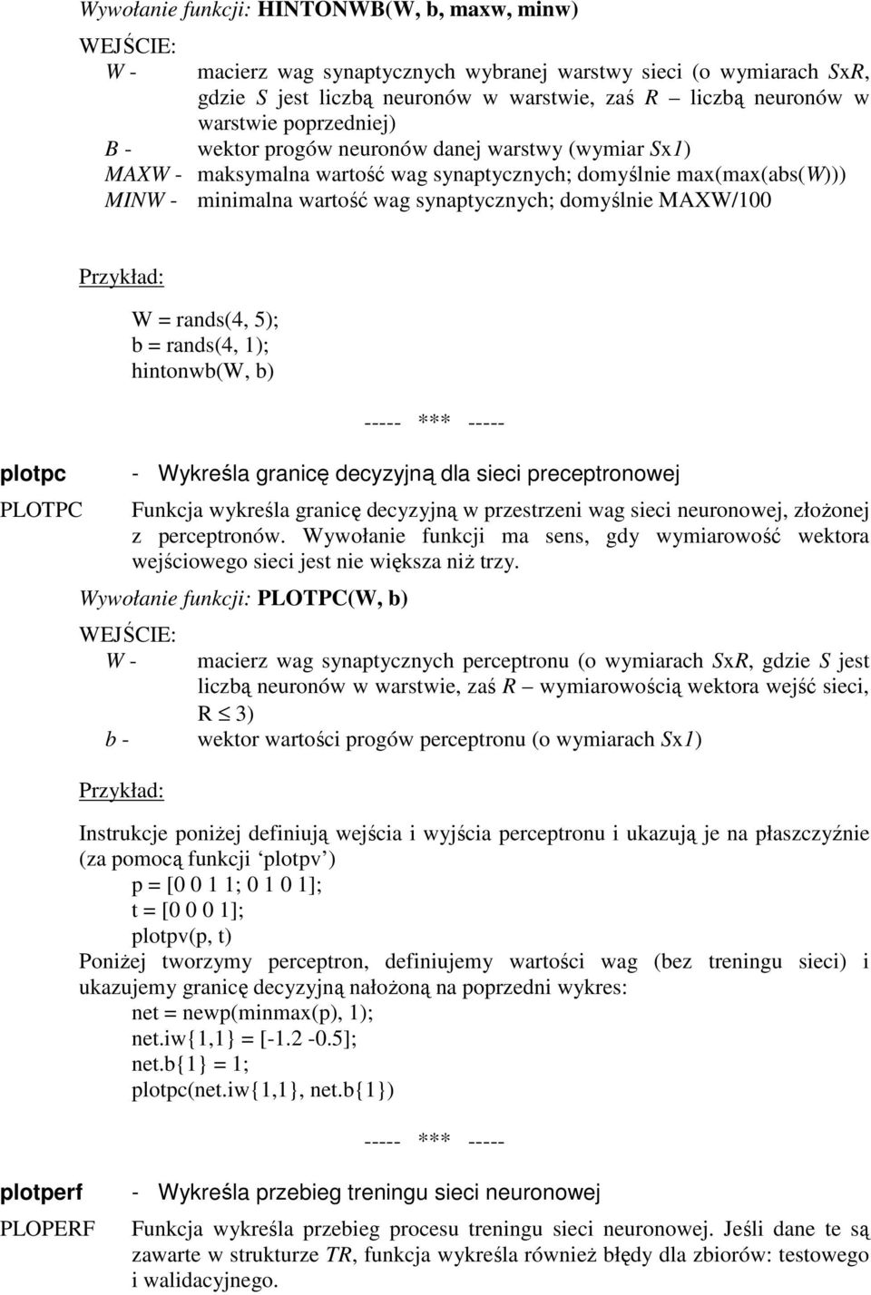 MAXW/100 plotpc PLOTPC W = rands(4, 5); b = rands(4, 1); hintonwb(w, b) - Wykreśla granicę decyzyjną dla sieci preceptronowej Funkcja wykreśla granicę decyzyjną w przestrzeni wag sieci neuronowej,