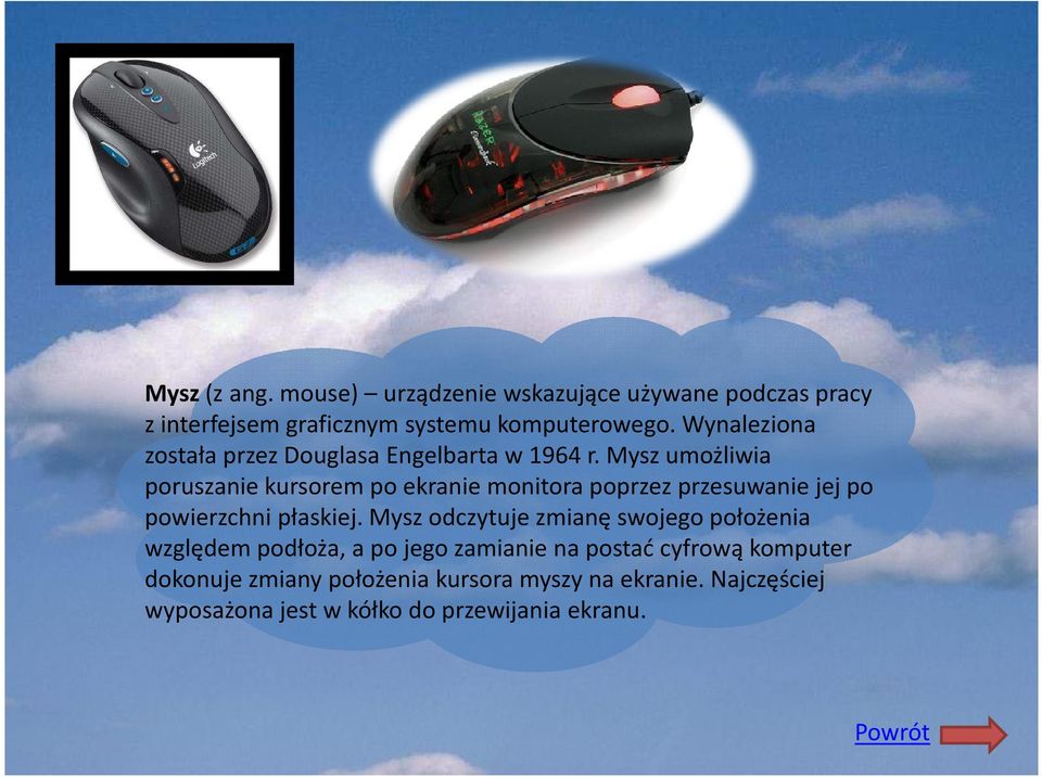Mysz umożliwia poruszanie kursorem po ekranie monitora poprzez przesuwanie jej po powierzchni płaskiej.