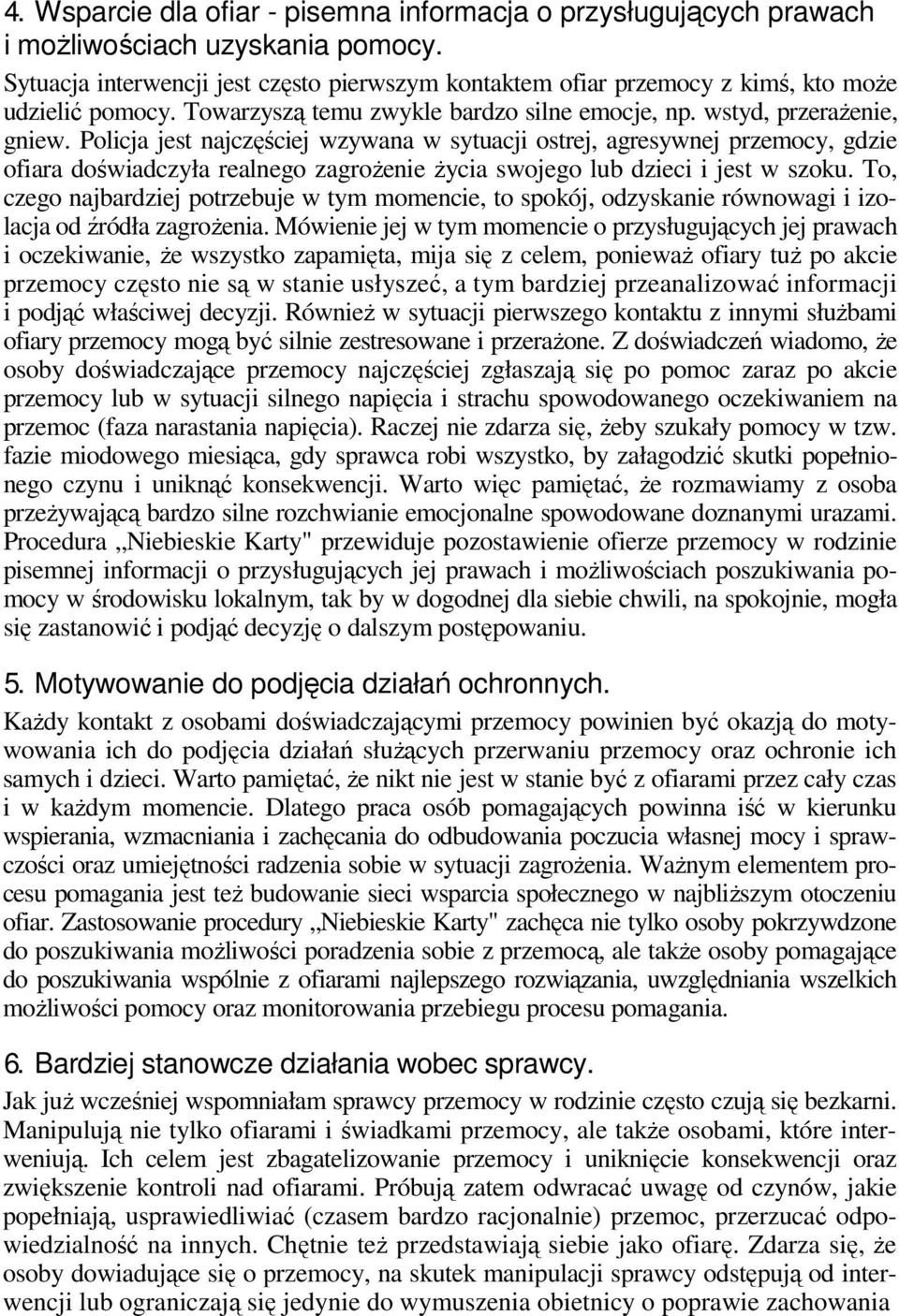 Policja jest najczęściej wzywana w sytuacji ostrej, agresywnej przemocy, gdzie ofiara doświadczyła realnego zagrożenie życia swojego lub dzieci i jest w szoku.