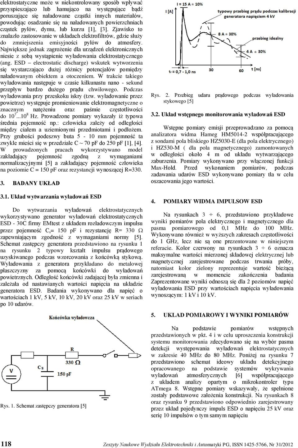 Największe jednak zagrożenie dla urządzeń elektronicznych niesie z sobą wystąpienie wyładowania elektrostatycznego (ang.