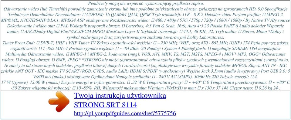 0 Specyfikacje Techniczne Demodulator Demodulator: COFDM; 16 QAM/64 QAM, QPSK Tryb transmisji: K - 8 K 2 Dekoder video Poziom profilu: MPEG-2 MP@ML, AVC/H264HP@L4.