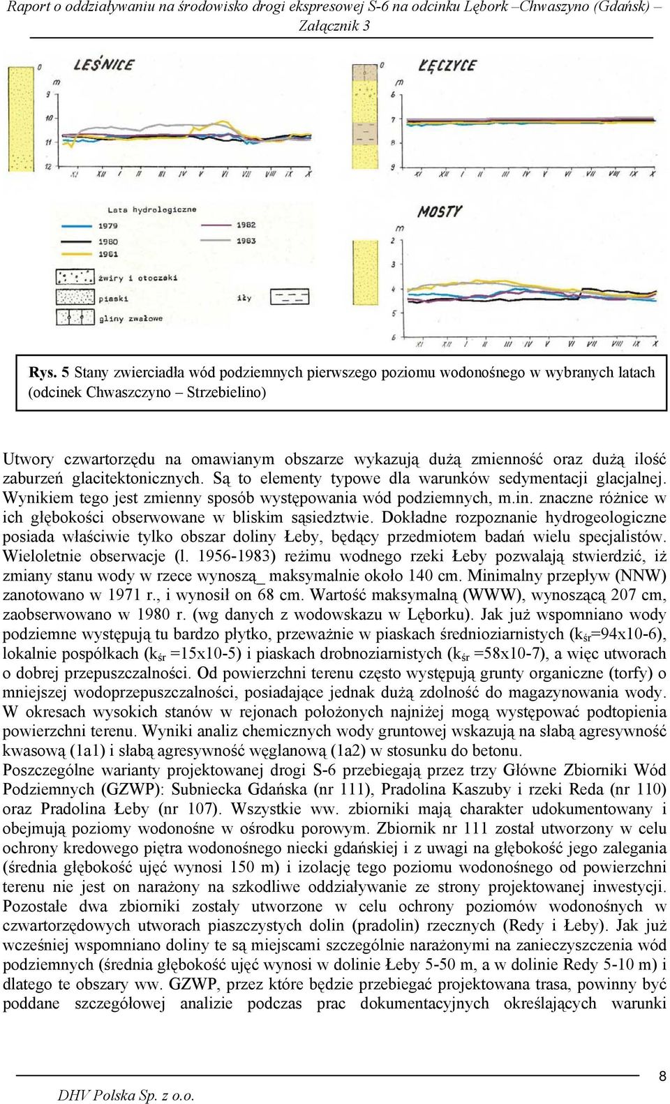 znaczne różnice w ich głębokości obserwowane w bliskim sąsiedztwie. Dokładne rozpoznanie hydrogeologiczne posiada właściwie tylko obszar doliny Łeby, będący przedmiotem badań wielu specjalistów.