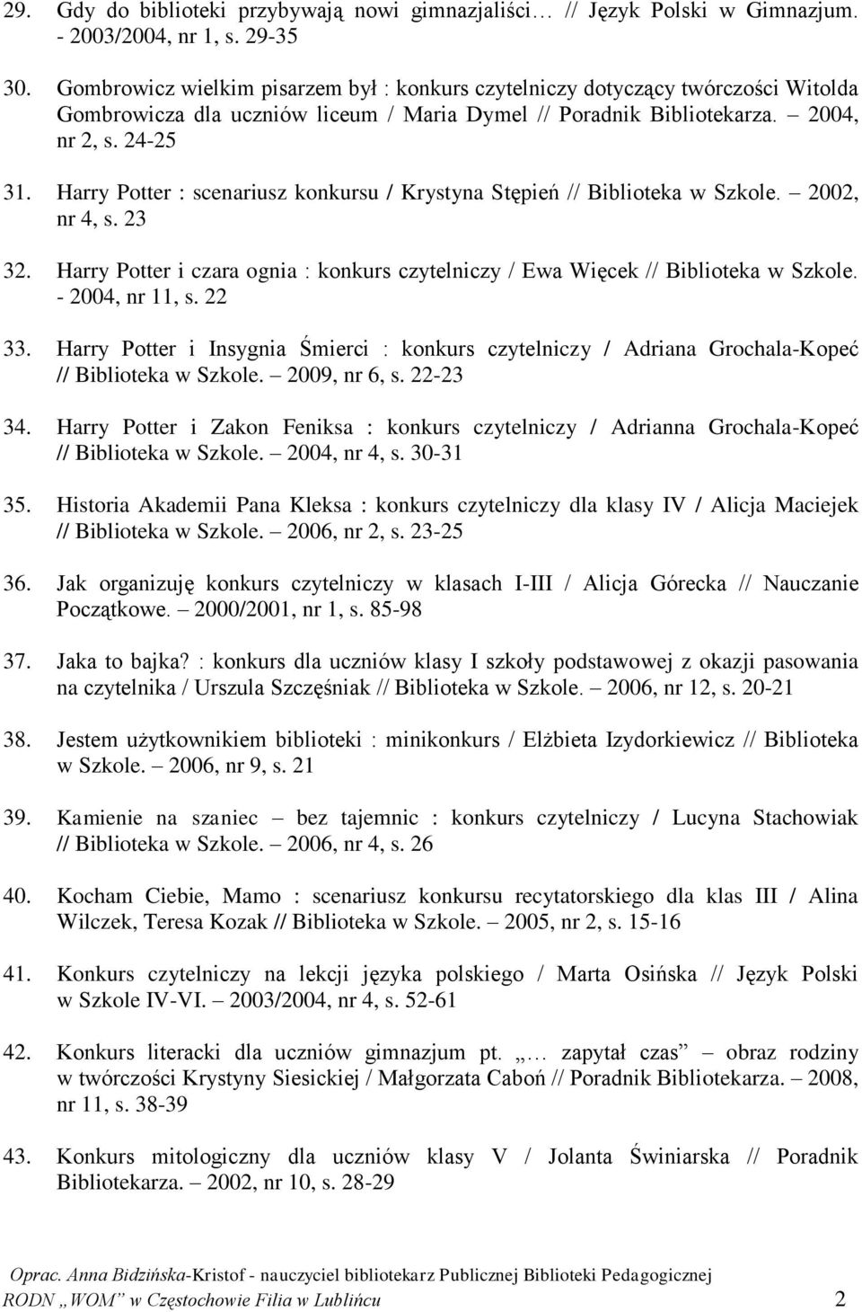Harry Potter : scenariusz konkursu / Krystyna Stępień // Biblioteka w Szkole. 2002, nr 4, s. 23 32. Harry Potter i czara ognia : konkurs czytelniczy / Ewa Więcek // Biblioteka w Szkole.