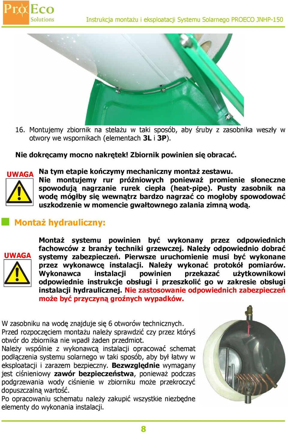 Pusty zasobnik na wodę mógłby się wewnątrz bardzo nagrzać co mogłoby spowodować uszkodzenie w momencie gwałtownego zalania zimną wodą.