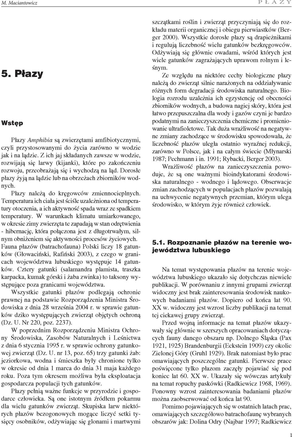 Płazy należą do kręgowców zmiennocieplnych. Temperatura ich ciała jest ściśle uzależniona od temperatury otoczenia, a ich aktywność spada wraz ze spadkiem temperatury.