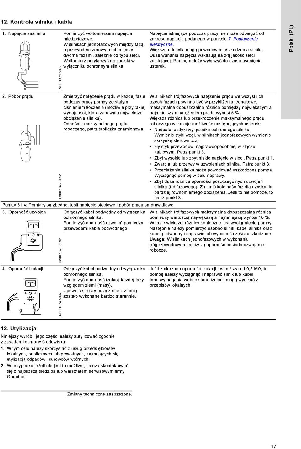 Napięcie istniejące podczas pracy nie może odbiegać od zakresu napięcia podanego w punkcie 7. Podłączenie elektryczne. Większe odchyłki mogą powodować uszkodzenia silnika.