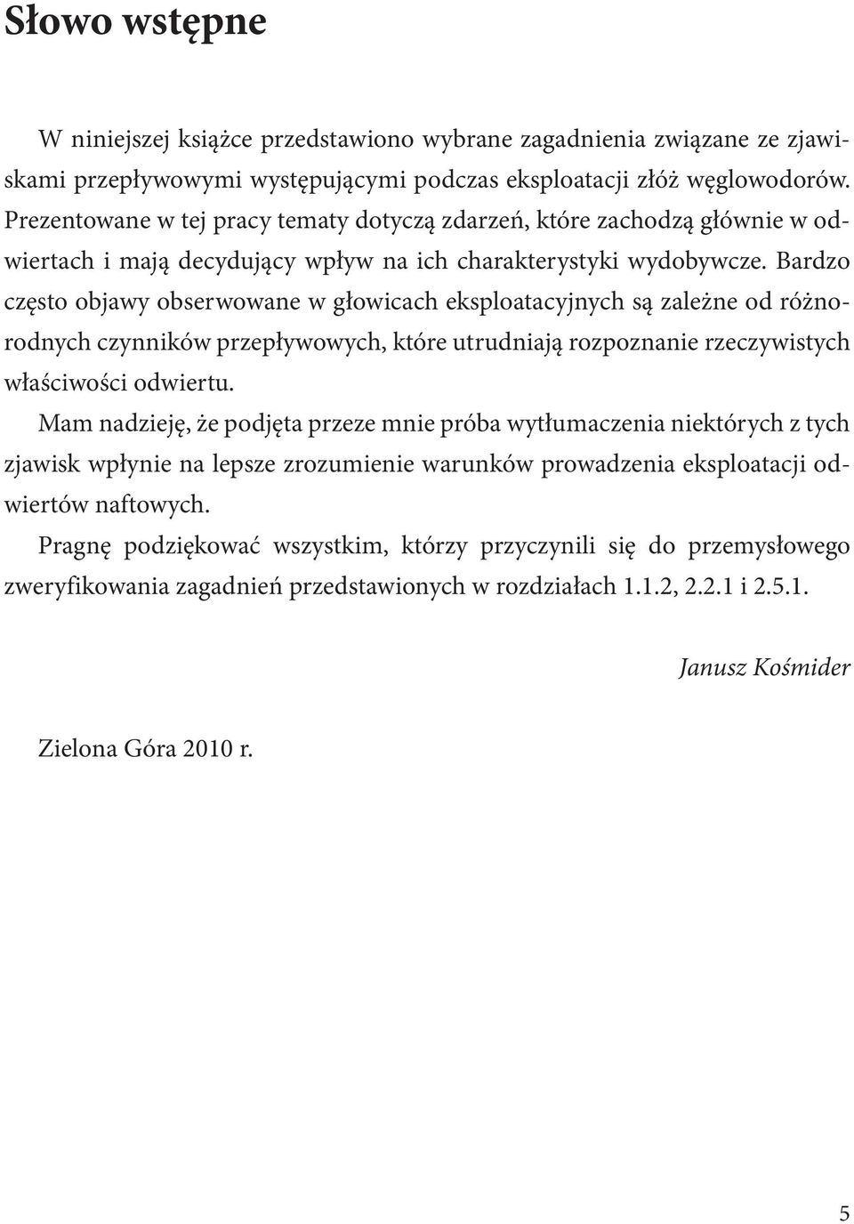 Bardzo często objawy obserwowane w głowicach eksploatacyjnych są zależne od różnorodnych czynników przepływowych, które utrudniają rozpoznanie rzeczywistych właściwości odwiertu.