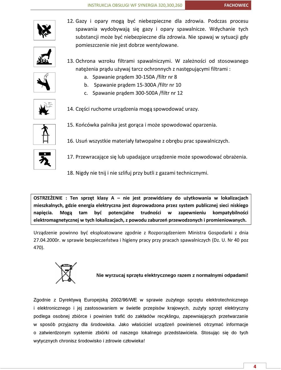 W zależności od stosowanego natężenia prądu używaj tarcz ochronnych z następującymi filtrami : a. Spawanie prądem 30-150A /filtr nr 8 b. Spawanie prądem 15-300A /filtr nr 10 c.