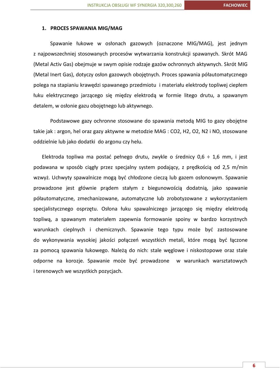 Proces spawania półautomatycznego polega na stapianiu krawędzi spawanego przedmiotu i materiału elektrody topliwej ciepłem łuku elektrycznego jarzącego się między elektrodą w formie litego drutu, a