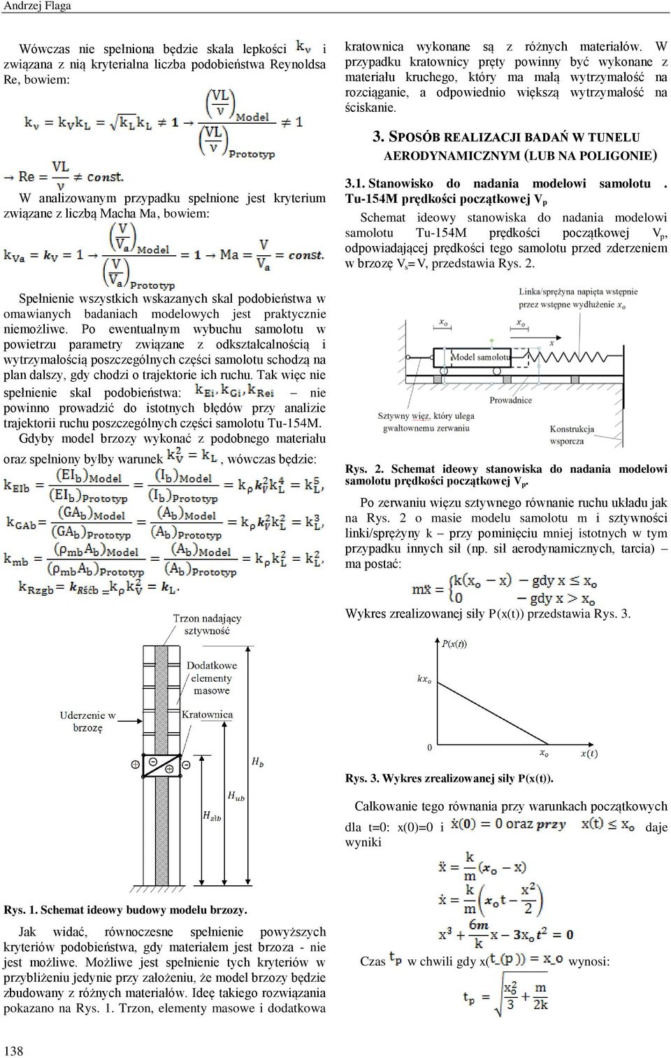 SPOSÓB REAIZACJI BADAŃ W TUNEU AERODYNAMICZNYM (UB NA POIGONIE) W analizowanym przypadku spełnione est kryterium związane z liczbą Macha Ma, bowiem: Spełnienie wszystkich wskazanych skal podobieństwa