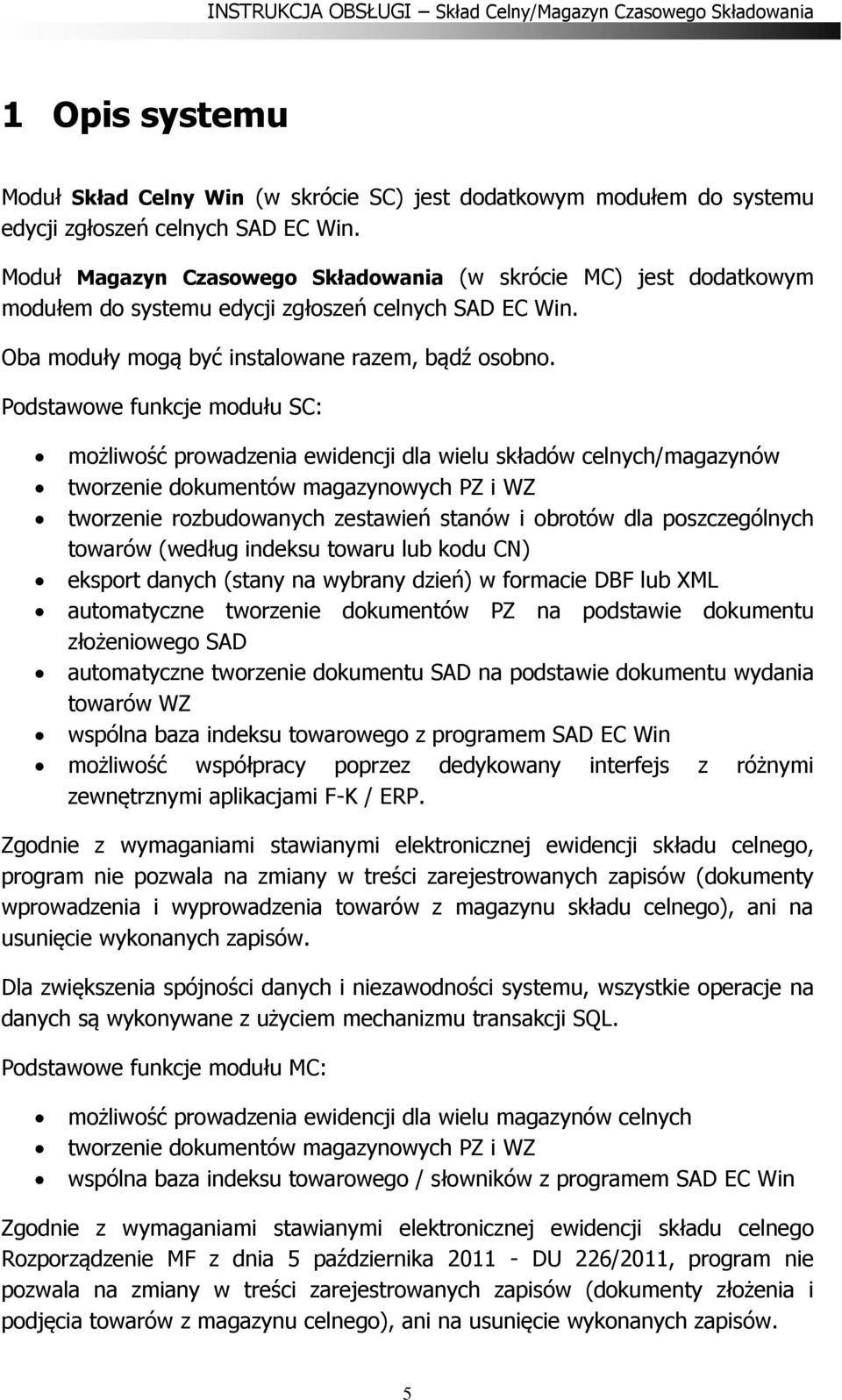 Podstawowe funkcje modułu SC: możliwość prowadzenia ewidencji dla wielu składów celnych/magazynów tworzenie dokumentów magazynowych PZ i WZ tworzenie rozbudowanych zestawień stanów i obrotów dla