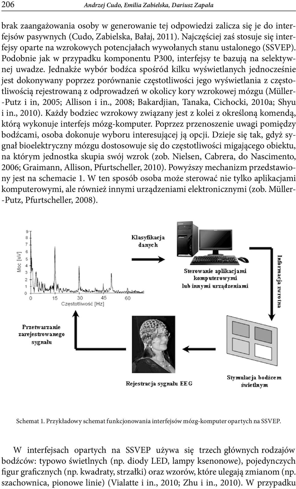 Jednakże wybór bodźca spośród kilku wyświetlanych jednocześnie jest dokonywany poprzez porównanie częstotliwości jego wyświetlania z częstotliwością rejestrowaną z odprowadzeń w okolicy kory