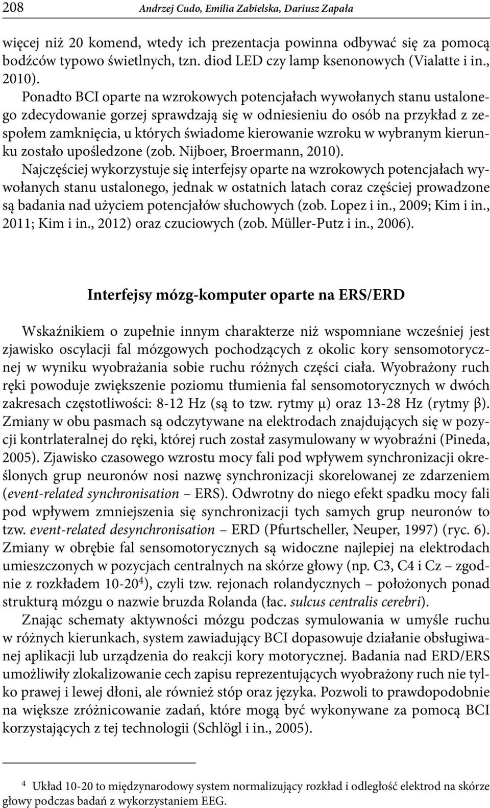 Ponadto BCI oparte na wzrokowych potencjałach wywołanych stanu ustalonego zdecydowanie gorzej sprawdzają się w odniesieniu do osób na przykład z zespołem zamknięcia, u których świadome kierowanie